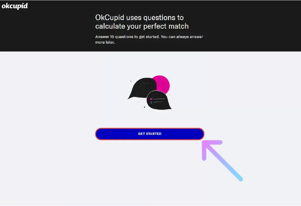 Answer the questions on OkCupid by clicking on GET STARTED